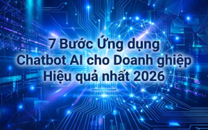 7 Bước Ứng dụng Chatbot AI cho Doanh nghiệp Hiệu quả nhất 2026