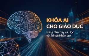 Khóa học AI cho giáo dục Đón đầu lộ trình thí điểm của Bộ Giáo dục và Đào tạo