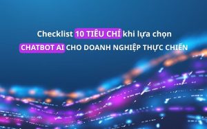Checklist 10 tiêu chí khi lựa chọn Chatbot AI cho doanh nghiệp thực chiến