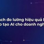 Cách đo lường hiệu quả khi đào tạo AI cho doanh nghiệp