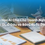 Khóa Học AI Cho Chủ Doanh Nghiệp: Học Gì, Ở Đâu và Bắt Đầu Từ Đâu?
